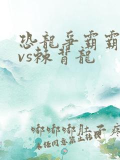 恐龙争霸霸王龙vs棘背龙