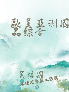 欧美亚洲国产精品综合