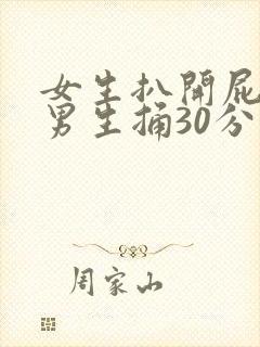 女生扒开屁股让男生捅30分钟