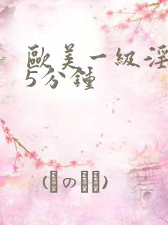 欧美一级淫片15分钟