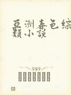 亚洲春色综合另类小说