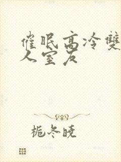 催眠高冷双性美人室友