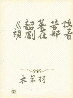 《韶华若锦》电视剧在哪看