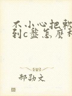 不小心把软件下到c盘怎么移到d盘