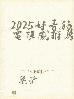 2025好看的电视剧推荐几部 前十名