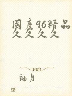 国产96精品久久久久久