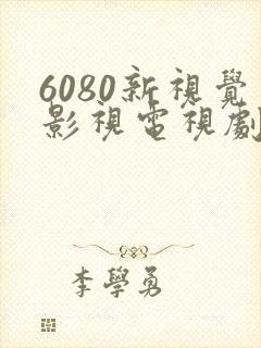 6080新视觉影视电视剧