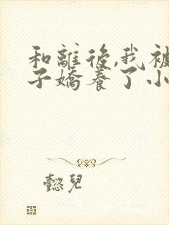 和离后,我被太子娇养了小说免费阅读