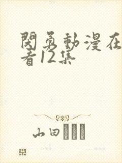 闵勇动漫在线观看12集