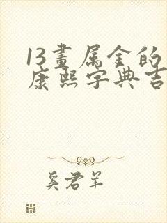 13画属金的字康熙字典吉祥字