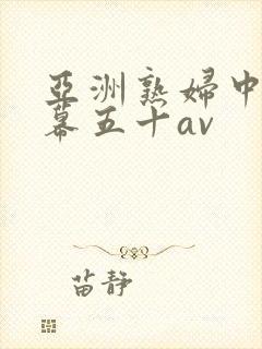 亚洲熟妇中文字幕五十av