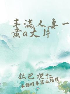 丰满人妻一级特黄a大片