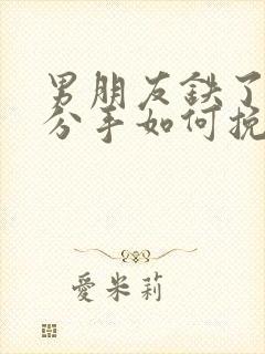 男朋友铁了心要分手如何挽回