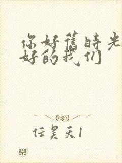 你好旧时光 最好的我们