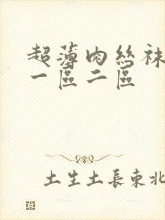 超薄肉丝袜脚交一区二区