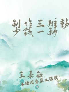 制作三维动画多少钱一秒