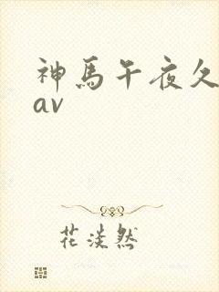 神马午夜久久久av