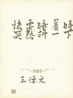 快要睡着时身体突然抖一下的原因