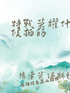 特战荣耀什么时候拍的