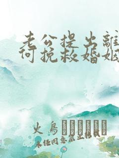 老公提出离婚如何挽救婚姻