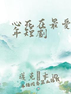 心死在最爱他那年短剧