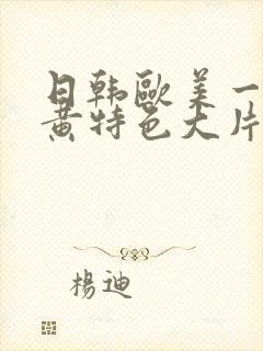 日韩欧美一级特黄特色大片