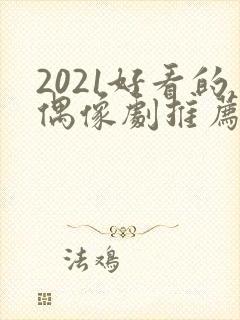 2021好看的偶像剧推荐