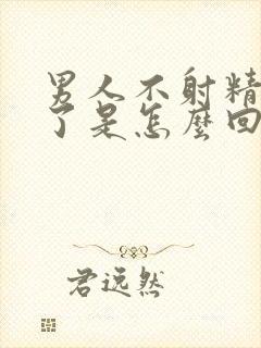 男人不射精就软了是怎么回事