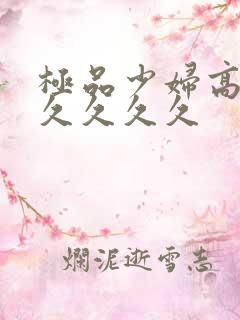 极品少妇高潮久久久久久