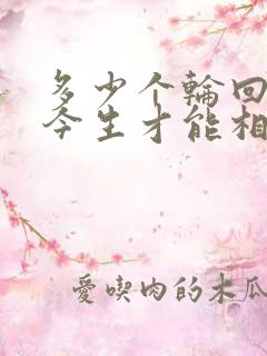 多少个轮回我们今生才能相遇是什么歌