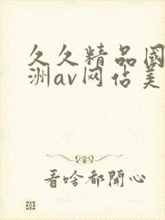 久久精品国产亚洲av网站美利坚合众国