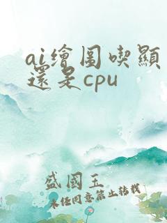 ai绘图吃显卡还是cpu