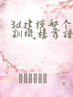 3d建模哪个培训机构靠谱