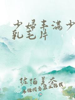 少妇丰满少妇大乳毛片