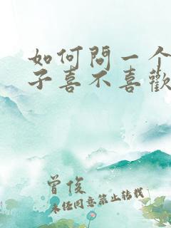 如何问一个女孩子喜不喜欢自己