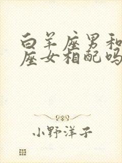 白羊座男和狮子座女相配吗