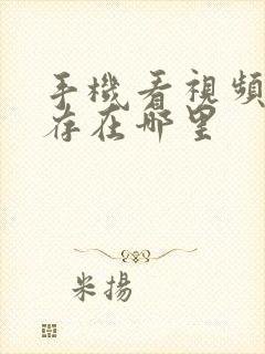 手机看视频的缓存在哪里