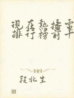 现在热播电视剧排行榜前十名