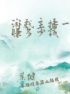 游戏主播一年能赚多少钱