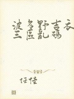 波多野吉衣一二三区乱码