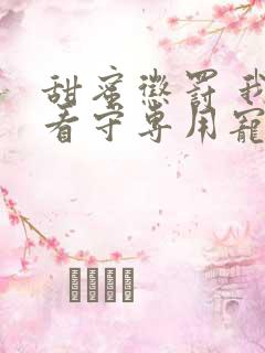 甜蜜惩罚 我是看守专用宠物未删减