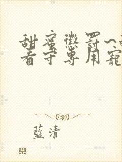 甜蜜惩罚~我是看守专用宠物真人