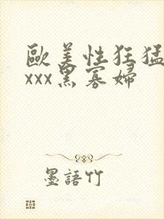 欧美性狂猛xxxxx黑寡妇