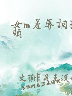 女m羞辱调教视频