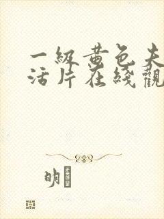 一级黄色夫妻生活片在线观看