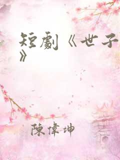 短剧《世子无双》