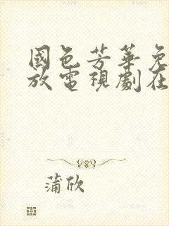 国色芳华免费播放电视剧在线观看高清