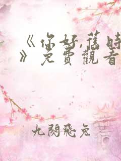 《你好,旧时光》免费观看