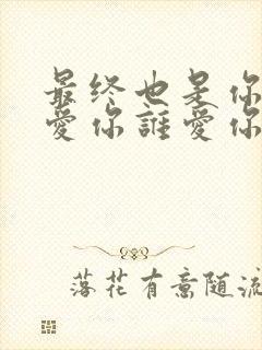 最终也是你我不爱你谁爱你是什么歌