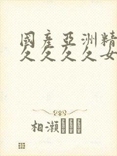 国产亚洲精品久久久久久女人